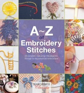 A-Z of Embroidery Stitches A Complete Manual for the Beginner through Advanced Embroiderery